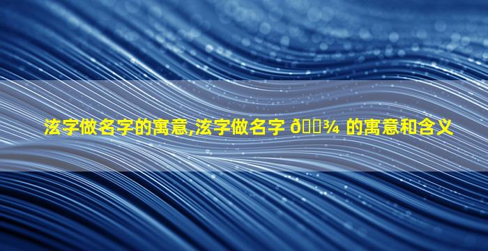 泫字做名字的寓意,泫字做名字 🌾 的寓意和含义